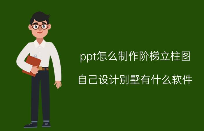 ppt怎么制作阶梯立柱图 自己设计别墅有什么软件？